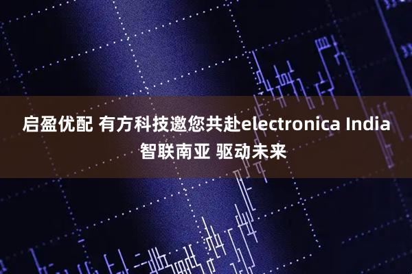 启盈优配 有方科技邀您共赴electronica India   智联南亚 驱动未来