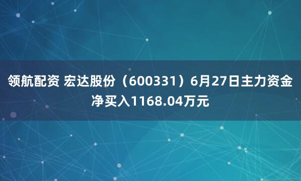 领航配资 宏达股份（600331）6月27日主力资金净买入1168.04万元