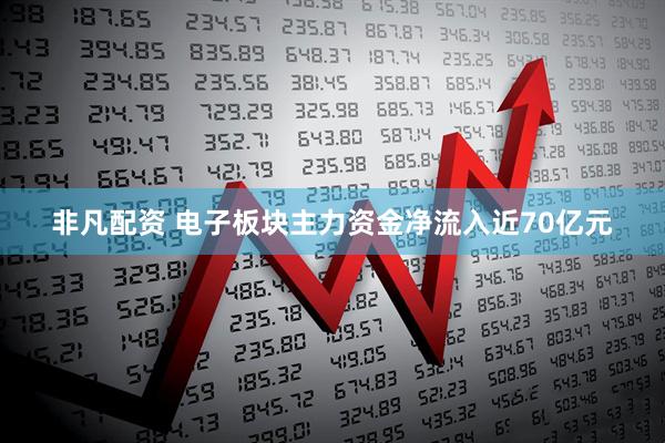 非凡配资 电子板块主力资金净流入近70亿元