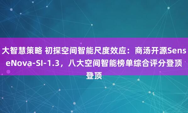 大智慧策略 初探空间智能尺度效应：商汤开源SenseNova-SI-1.3，八大空间智能榜单综合评分登顶