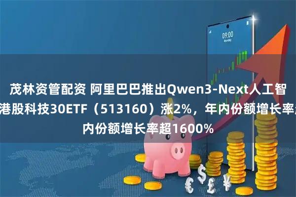茂林资管配资 阿里巴巴推出Qwen3-Next人工智能模型，港股科技30ETF（513160）涨2%，年内份额增长率超1600%