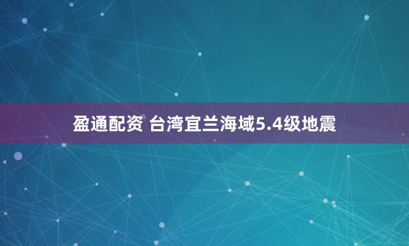 盈通配资 台湾宜兰海域5.4级地震