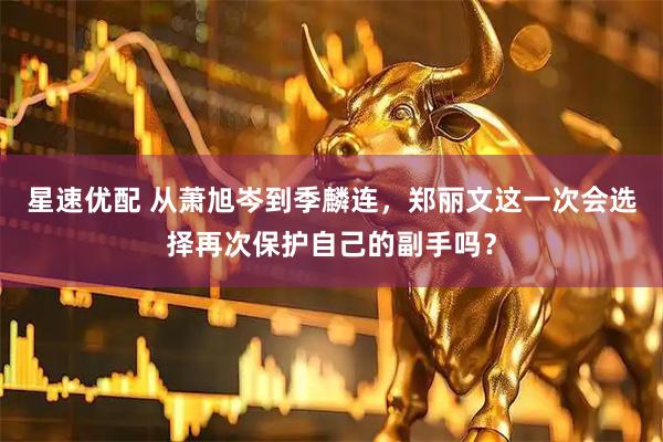 星速优配 从萧旭岑到季麟连，郑丽文这一次会选择再次保护自己的副手吗？