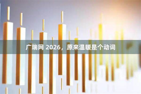 广瑞网 2026,原来温暖是个动词